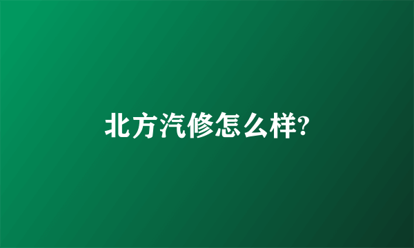 北方汽修怎么样?