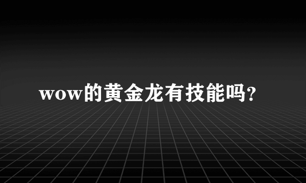 wow的黄金龙有技能吗？