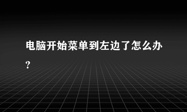 电脑开始菜单到左边了怎么办？