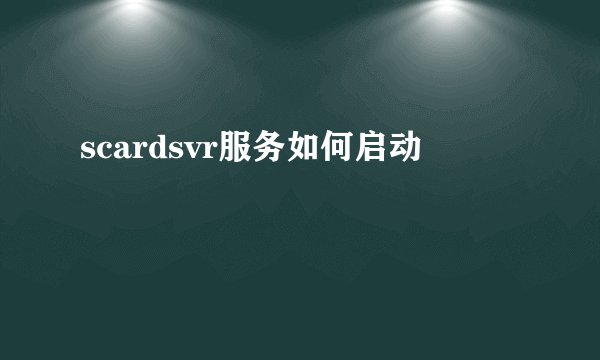 scardsvr服务如何启动