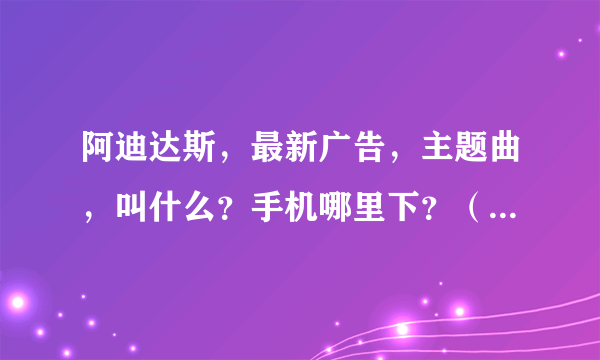 阿迪达斯，最新广告，主题曲，叫什么？手机哪里下？（最后一幕是陈奕迅的那个）