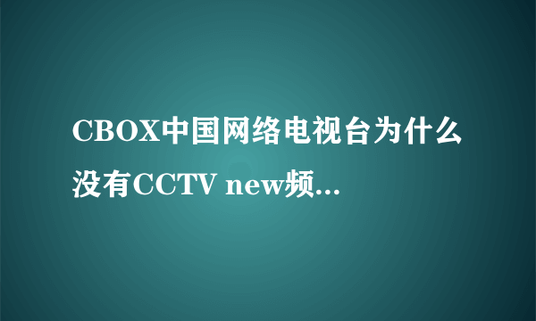 CBOX中国网络电视台为什么没有CCTV new频道,哪里可以看cctv