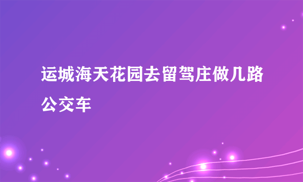 运城海天花园去留驾庄做几路公交车