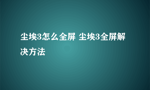 尘埃3怎么全屏 尘埃3全屏解决方法