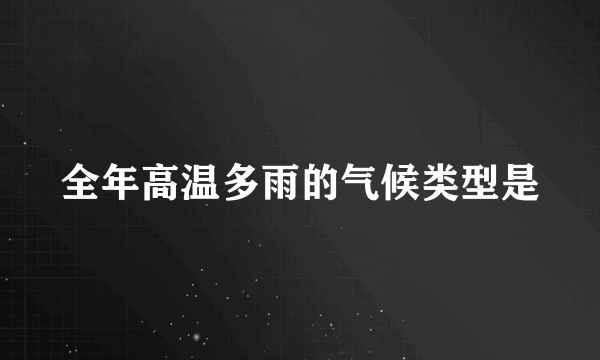 全年高温多雨的气候类型是