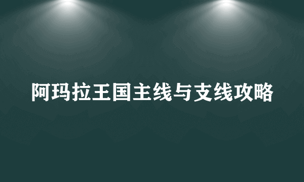 阿玛拉王国主线与支线攻略