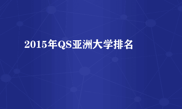 2015年QS亚洲大学排名