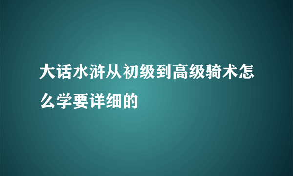 大话水浒从初级到高级骑术怎么学要详细的