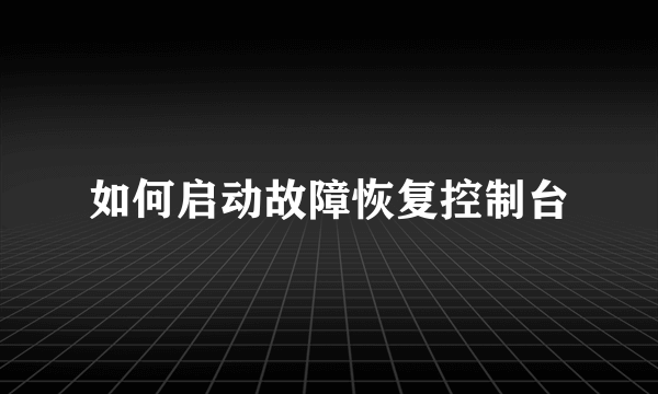 如何启动故障恢复控制台