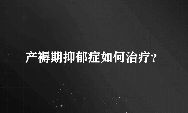 产褥期抑郁症如何治疗？