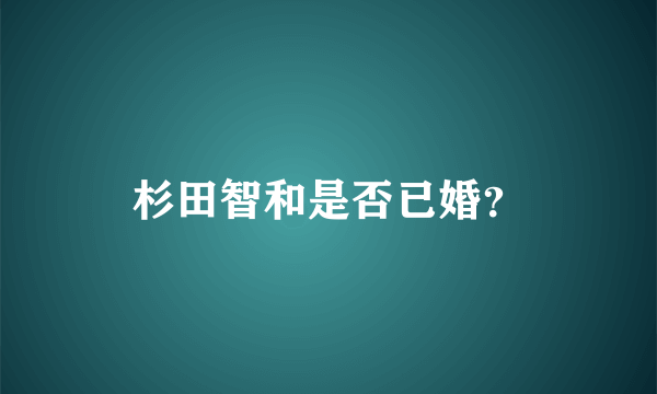 杉田智和是否已婚？