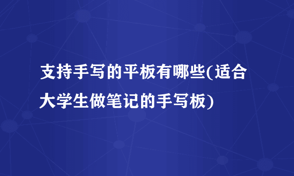 支持手写的平板有哪些(适合大学生做笔记的手写板)