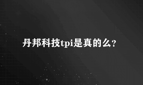 丹邦科技tpi是真的么？