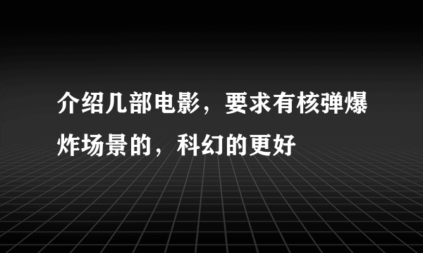 介绍几部电影，要求有核弹爆炸场景的，科幻的更好