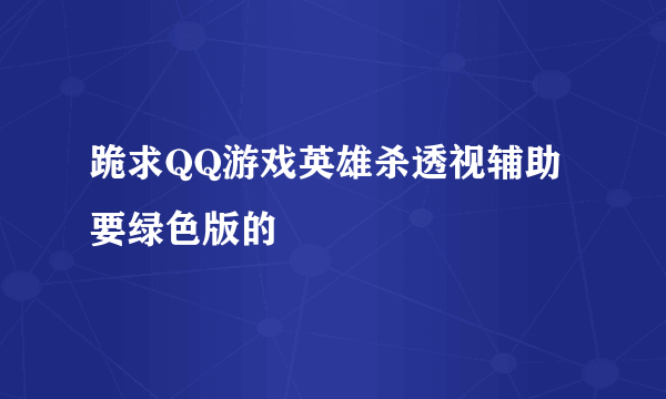 跪求QQ游戏英雄杀透视辅助要绿色版的