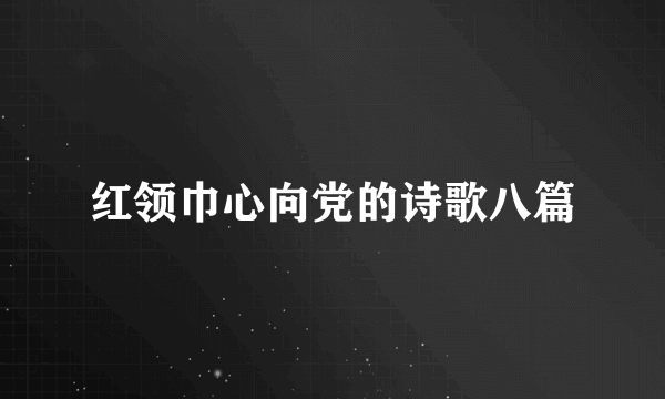 红领巾心向党的诗歌八篇