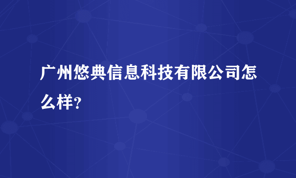 广州悠典信息科技有限公司怎么样？