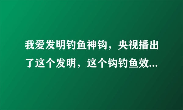 我爱发明钓鱼神钩，央视播出了这个发明，这个钩钓鱼效果怎么样？