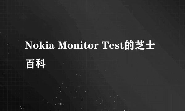 Nokia Monitor Test的芝士百科