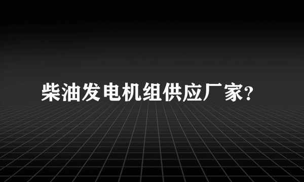 柴油发电机组供应厂家？