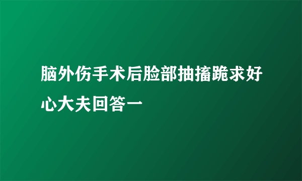 脑外伤手术后脸部抽搐跪求好心大夫回答一