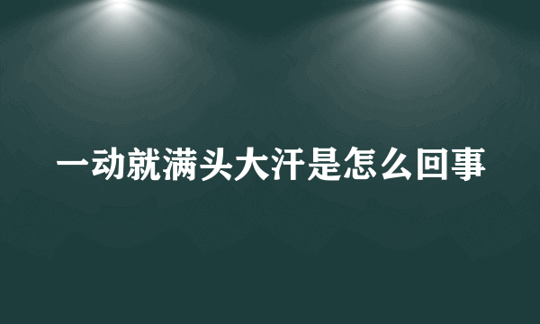 一动就满头大汗是怎么回事