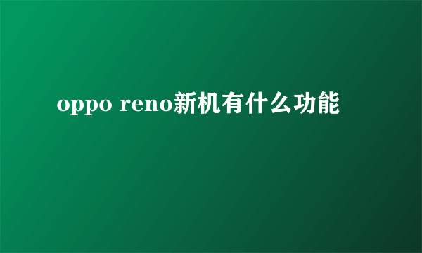 oppo reno新机有什么功能