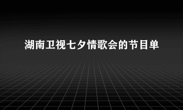 湖南卫视七夕情歌会的节目单