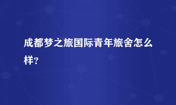 成都梦之旅国际青年旅舍怎么样？