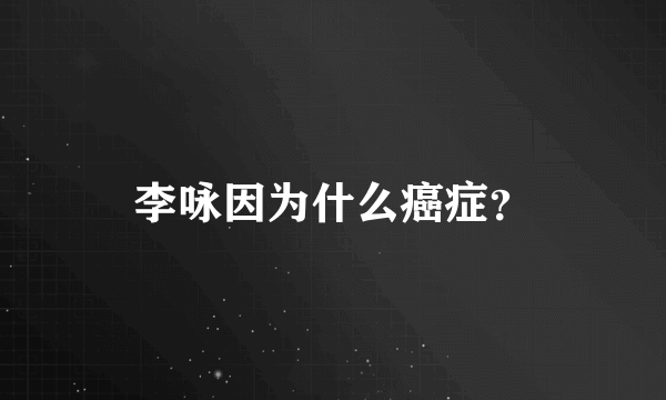 李咏因为什么癌症？