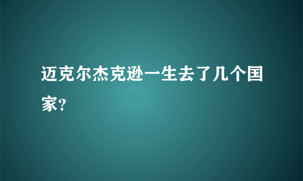 迈克尔杰克逊一生去了几个国家？