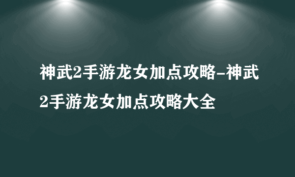 神武2手游龙女加点攻略-神武2手游龙女加点攻略大全