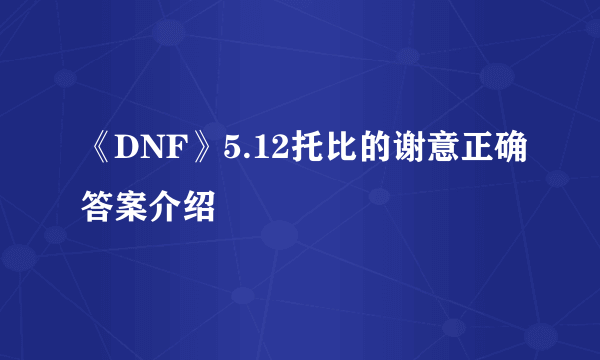 《DNF》5.12托比的谢意正确答案介绍