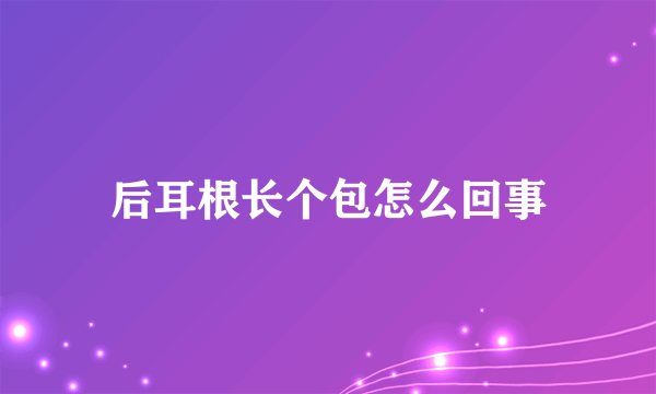 后耳根长个包怎么回事