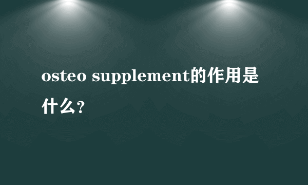 osteo supplement的作用是什么？