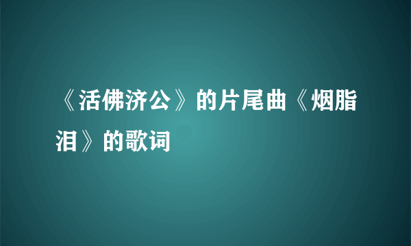 《活佛济公》的片尾曲《烟脂泪》的歌词