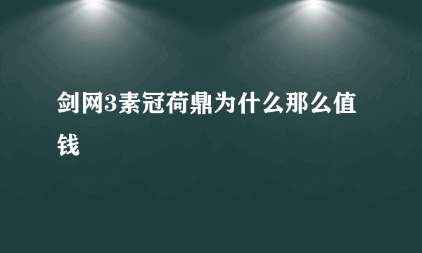 剑网3素冠荷鼎为什么那么值钱