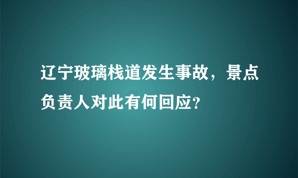 辽宁玻璃栈道发生事故，景点负责人对此有何回应？