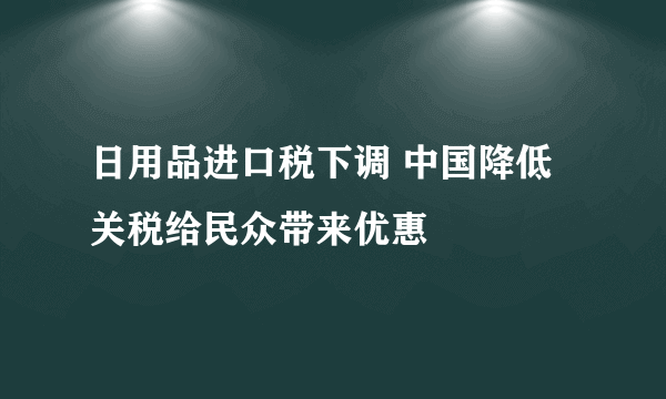 日用品进口税下调 中国降低关税给民众带来优惠