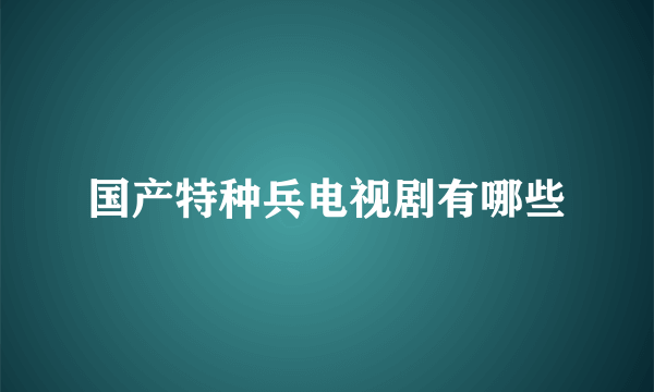 国产特种兵电视剧有哪些