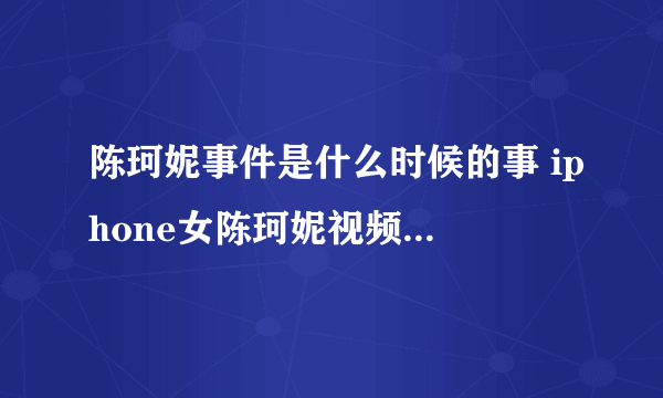 陈珂妮事件是什么时候的事 iphone女陈珂妮视频怎么回事