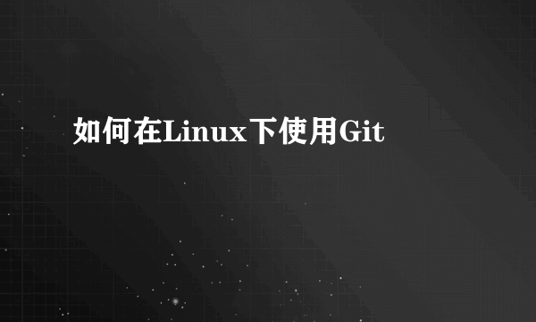 如何在Linux下使用Git