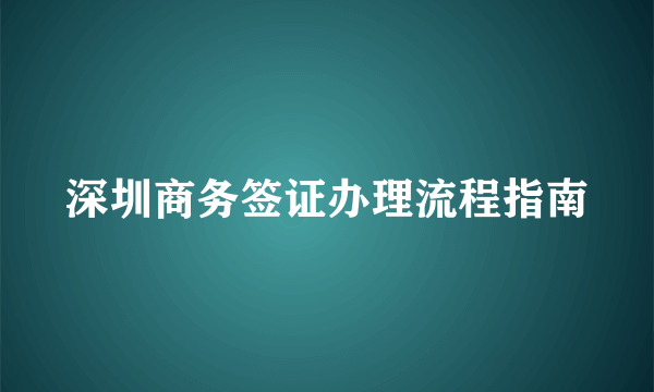 深圳商务签证办理流程指南