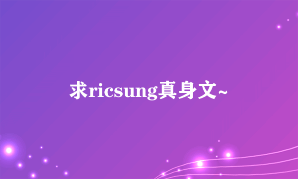 求ricsung真身文~