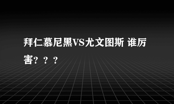 拜仁慕尼黑VS尤文图斯 谁厉害？？？