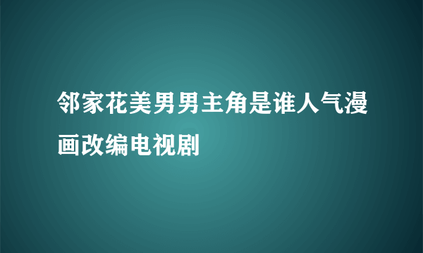 邻家花美男男主角是谁人气漫画改编电视剧