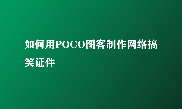 如何用POCO图客制作网络搞笑证件