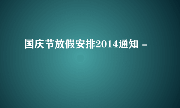 国庆节放假安排2014通知 -