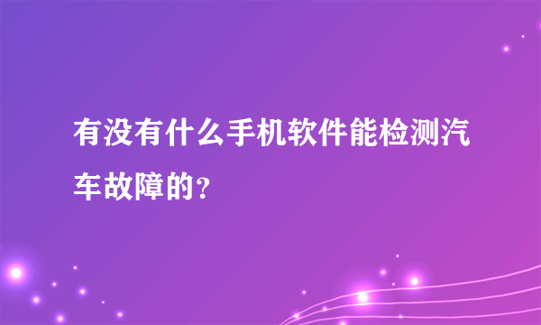 有没有什么手机软件能检测汽车故障的？