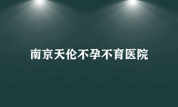 南京天伦不孕不育医院